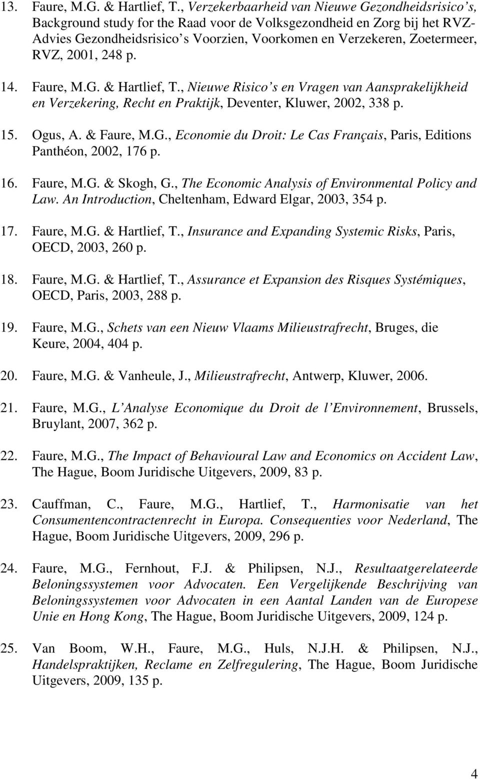 RVZ, 2001, 248 p. 14. Faure, M.G. & Hartlief, T., Nieuwe Risico s en Vragen van Aansprakelijkheid en Verzekering, Recht en Praktijk, Deventer, Kluwer, 2002, 338 p. 15. Ogus, A. & Faure, M.G., Economie du Droit: Le Cas Français, Paris, Editions Panthéon, 2002, 176 p.