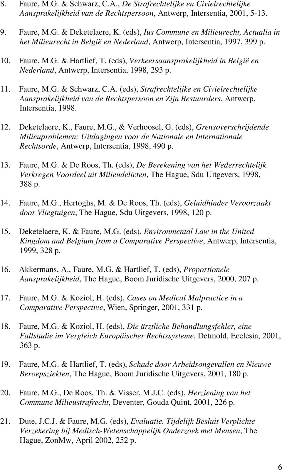 (eds), Verkeersaansprakelijkheid in België en Nederland, Antwerp, Intersentia, 1998, 293 p. 11. Faure, M.G. & Schwarz, C.A. (eds), Strafrechtelijke en Civielrechtelijke Aansprakelijkheid van de Rechtspersoon en Zijn Bestuurders, Antwerp, Intersentia, 1998.