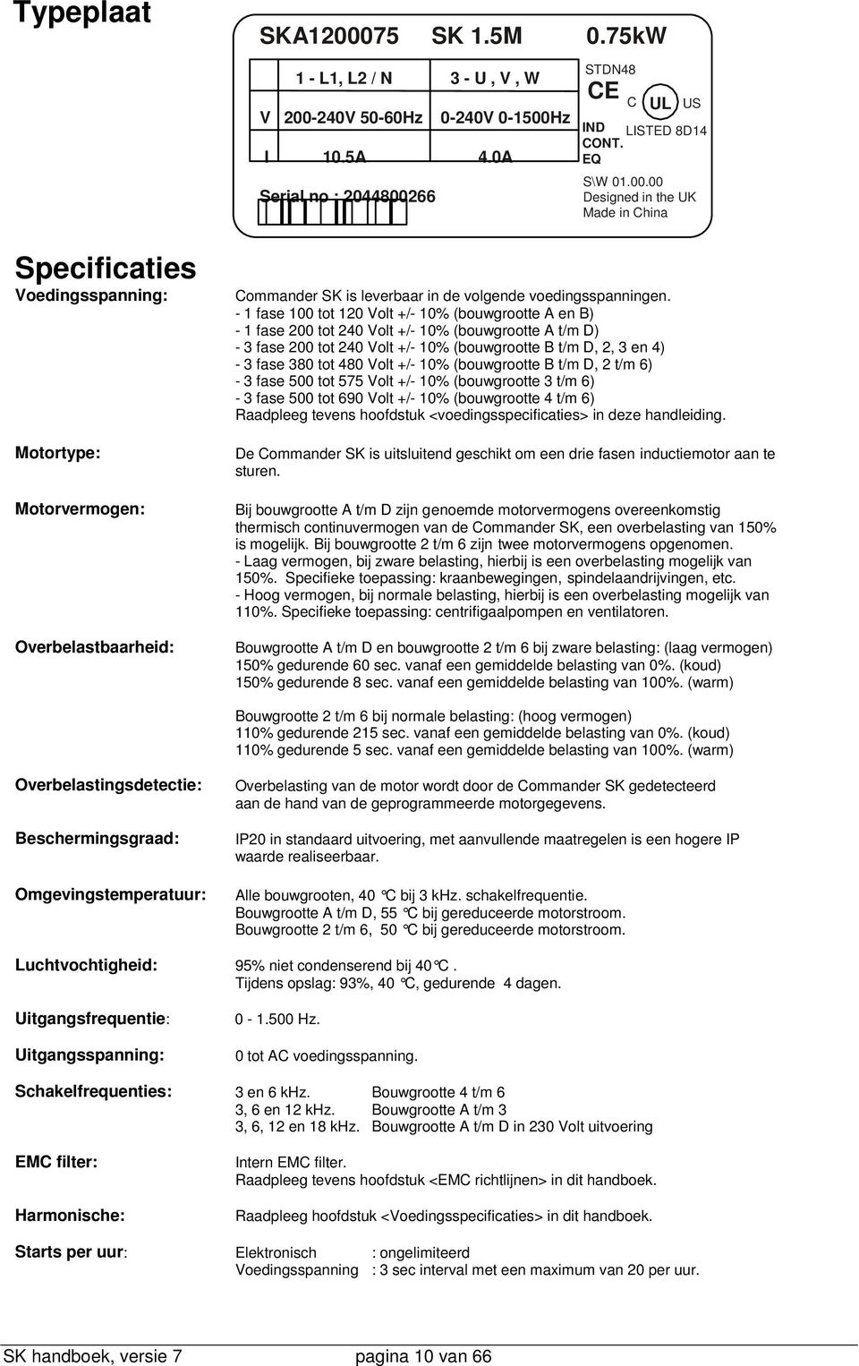 Volt +/- 10% (bouwgrootte B t/m D, 2 t/m 6) - 3 fase 500 tot 575 Volt +/- 10% (bouwgrootte 3 t/m 6) - 3 fase 500 tot 690 Volt +/- 10% (bouwgrootte 4 t/m 6) Raadpleeg tevens hoofdstuk