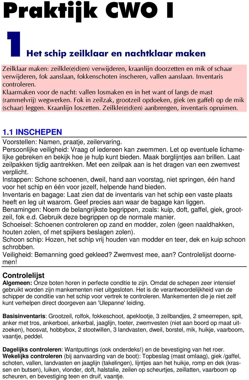 Fok in zeilzak, grootzeil opdoeken, giek (en gaffel) op de mik (schaar) leggen. Kraanlijn loszetten. Zeilkle(e)d(en) aanbrengen, inventaris opruimen. 1.