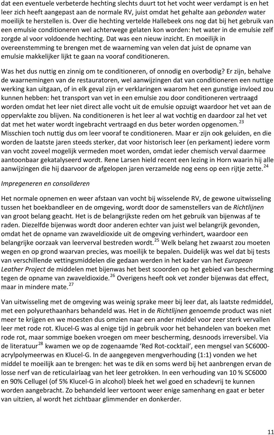 Over die hechting vertelde Hallebeek ons nog dat bij het gebruik van een emulsie conditioneren wel achterwege gelaten kon worden: het water in de emulsie zelf zorgde al voor voldoende hechting.