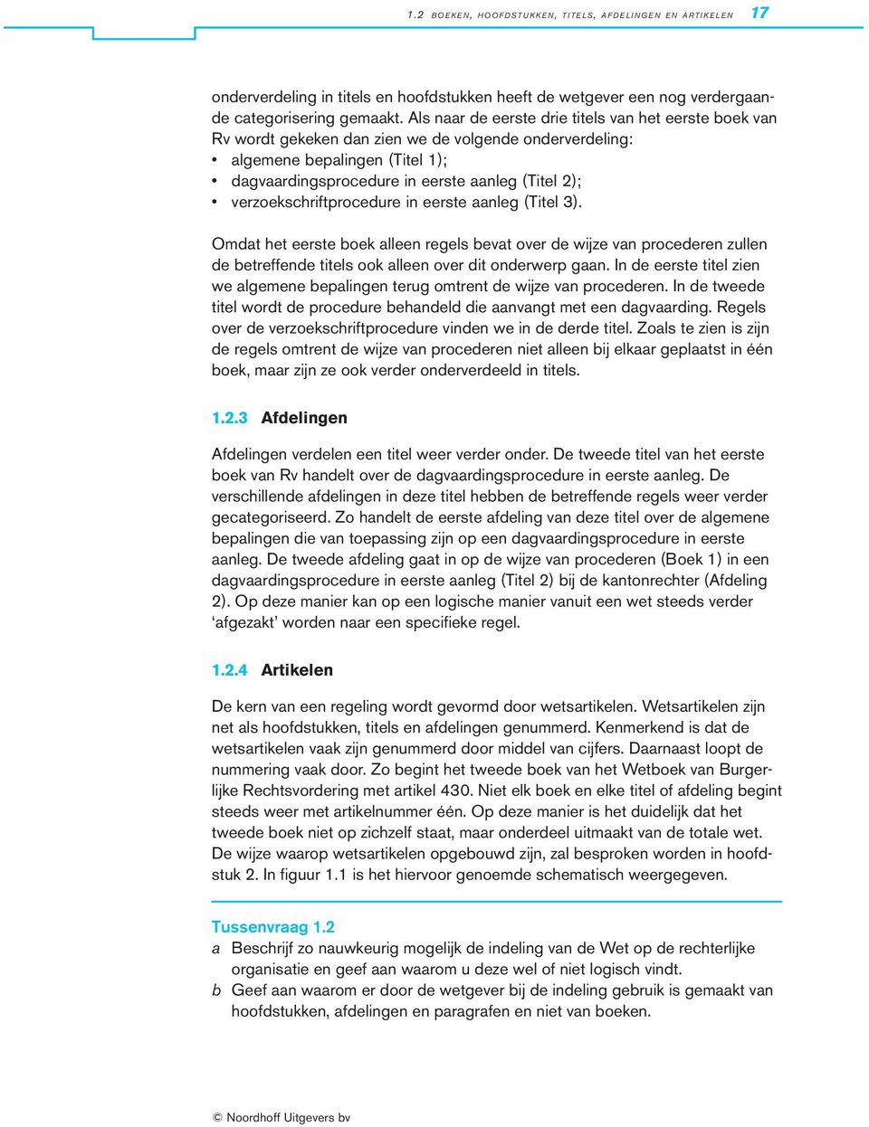 verzoekschriftprocedure in eerste aanleg (Titel 3). Omdat het eerste boek alleen regels bevat over de wijze van procederen zullen de betreffende titels ook alleen over dit onderwerp gaan.