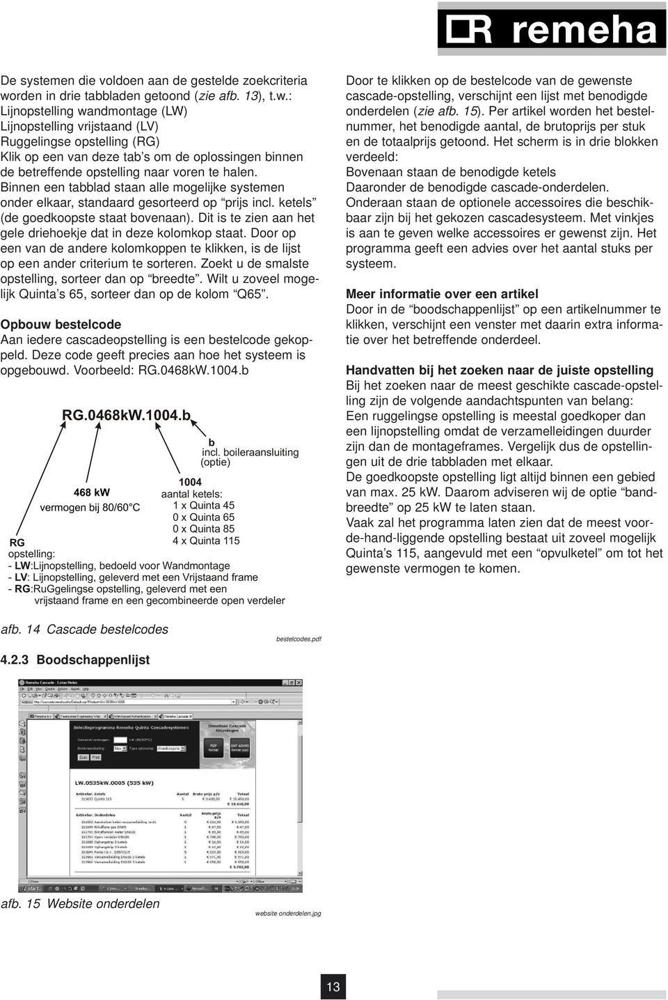 : Lijnopstelling wandmontage (LW) Lijnopstelling vrijstaand (LV) Ruggelingse opstelling (RG) Klik op een van deze tab s om de oplossingen binnen de betreffende opstelling naar voren te halen.