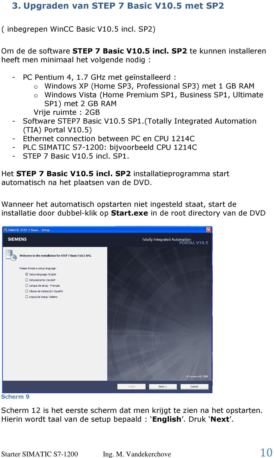 V10.5 SP1.(Totally Integrated Automation (TIA) Portal V10.5) - Ethernet connection between PC en CPU 1214C - PLC SIMATIC S7-1200: bijvoorbeeld CPU 1214C - STEP 7 Basic V10.5 incl. SP1. Het STEP 7 Basic V10.