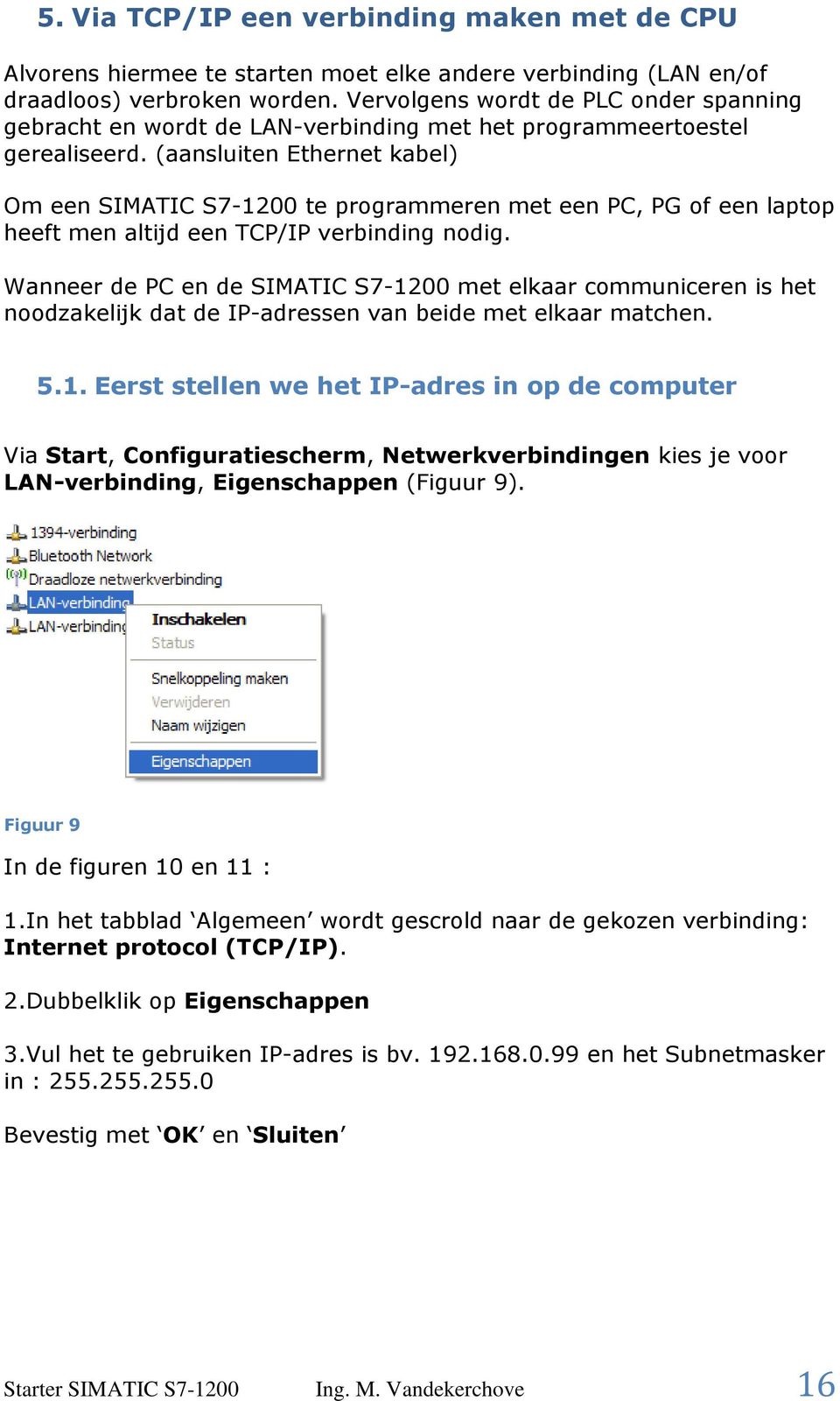 (aansluiten Ethernet kabel) Om een SIMATIC S7-1200 te programmeren met een PC, PG of een laptop heeft men altijd een TCP/IP verbinding nodig.