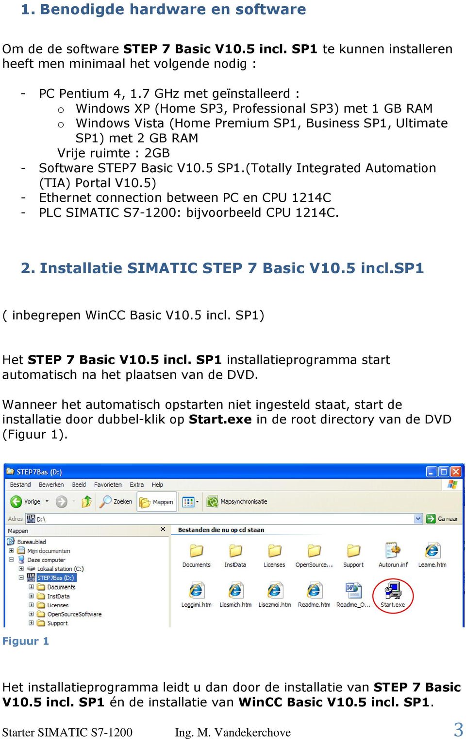 V10.5 SP1.(Totally Integrated Automation (TIA) Portal V10.5) - Ethernet connection between PC en CPU 1214C - PLC SIMATIC S7-1200: bijvoorbeeld CPU 1214C. 2. Installatie SIMATIC STEP 7 Basic V10.