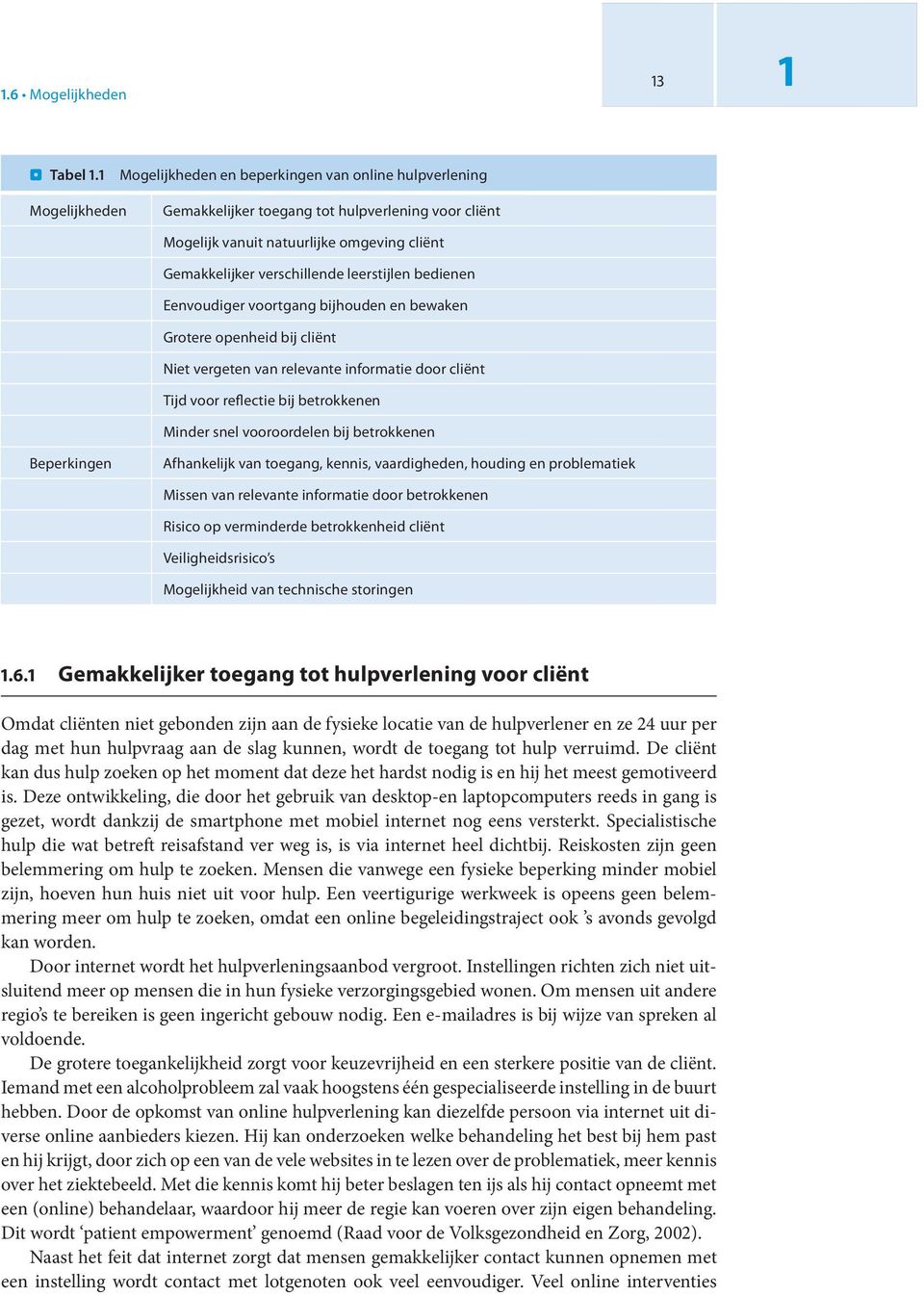 leerstijlen bedienen Eenvoudiger voortgang bijhouden en bewaken Grotere openheid bij cliënt Niet vergeten van relevante informatie door cliënt Tijd voor reflectie bij betrokkenen Minder snel