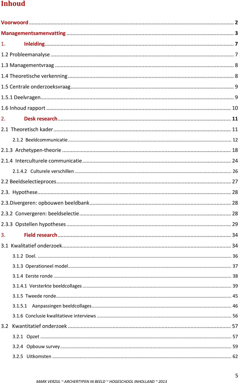 .. 26 2.2 Beeldselectieproces... 27 2.3. Hypothese... 28 2.3.Divergeren: opbouwen beeldbank... 28 2.3.2 Convergeren: beeldselectie... 28 2.3.3 Opstellen hypotheses... 29 3. Field research... 34 3.