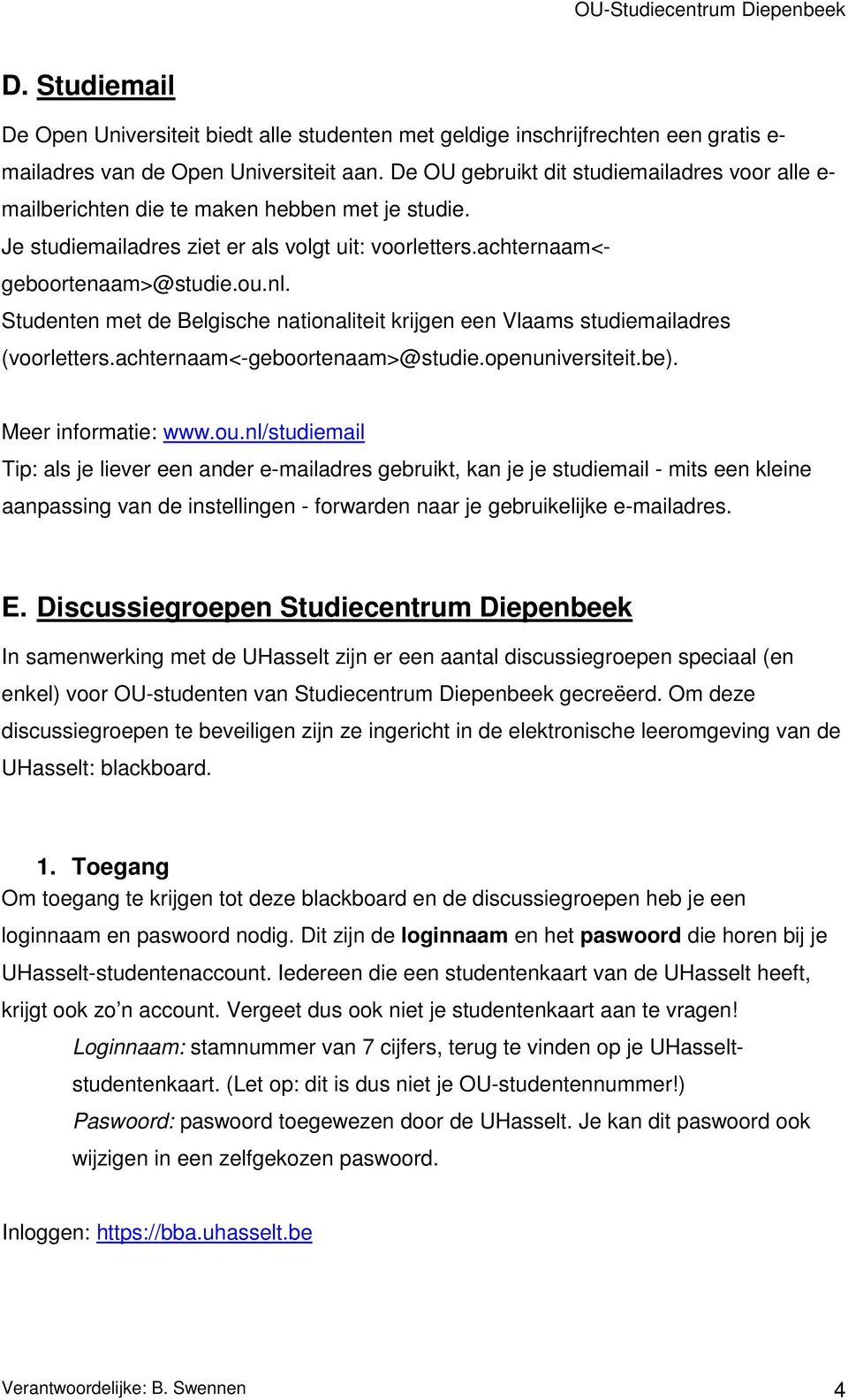 Studenten met de Belgische nationaliteit krijgen een Vlaams studiemailadres (voorletters.achternaam<-geboortenaam>@studie.openuniversiteit.be). Meer informatie: www.ou.
