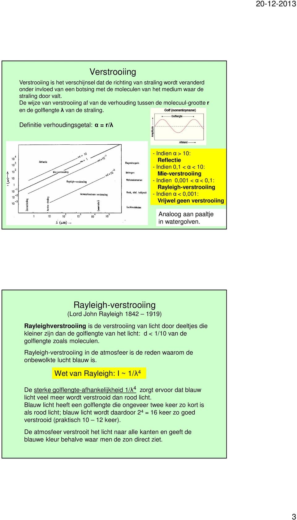 Definitie verhoudingsgetal: α = r/λ - Indien α > 10: Reflectie - Indien 0,1 < α < 10: Mie-verstrooiing - Indien 0,001 < α < 0,1: Rayleigh-verstrooiing - Indien α < 0,001: Vrijwel geen verstrooiing