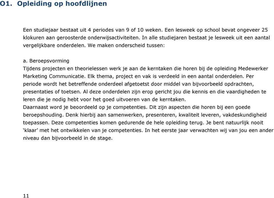 Beroepsvorming Tijdens projecten en theorielessen werk je aan de kerntaken die horen bij de opleiding Medewerker Marketing Communicatie. Elk thema, project en vak is verdeeld in een aantal onderdelen.