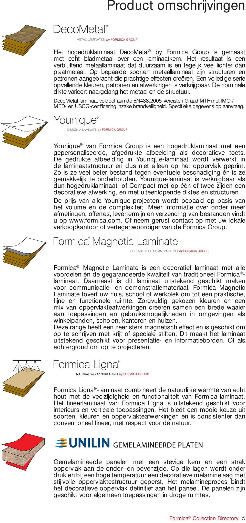 Op bepaalde soorten metaallaminaat zijn structuren en patronen aangebracht die prachtige effecten creëren. Een volledige serie opvallende kleuren, patronen en afwerkingen is verkrijgbaar.