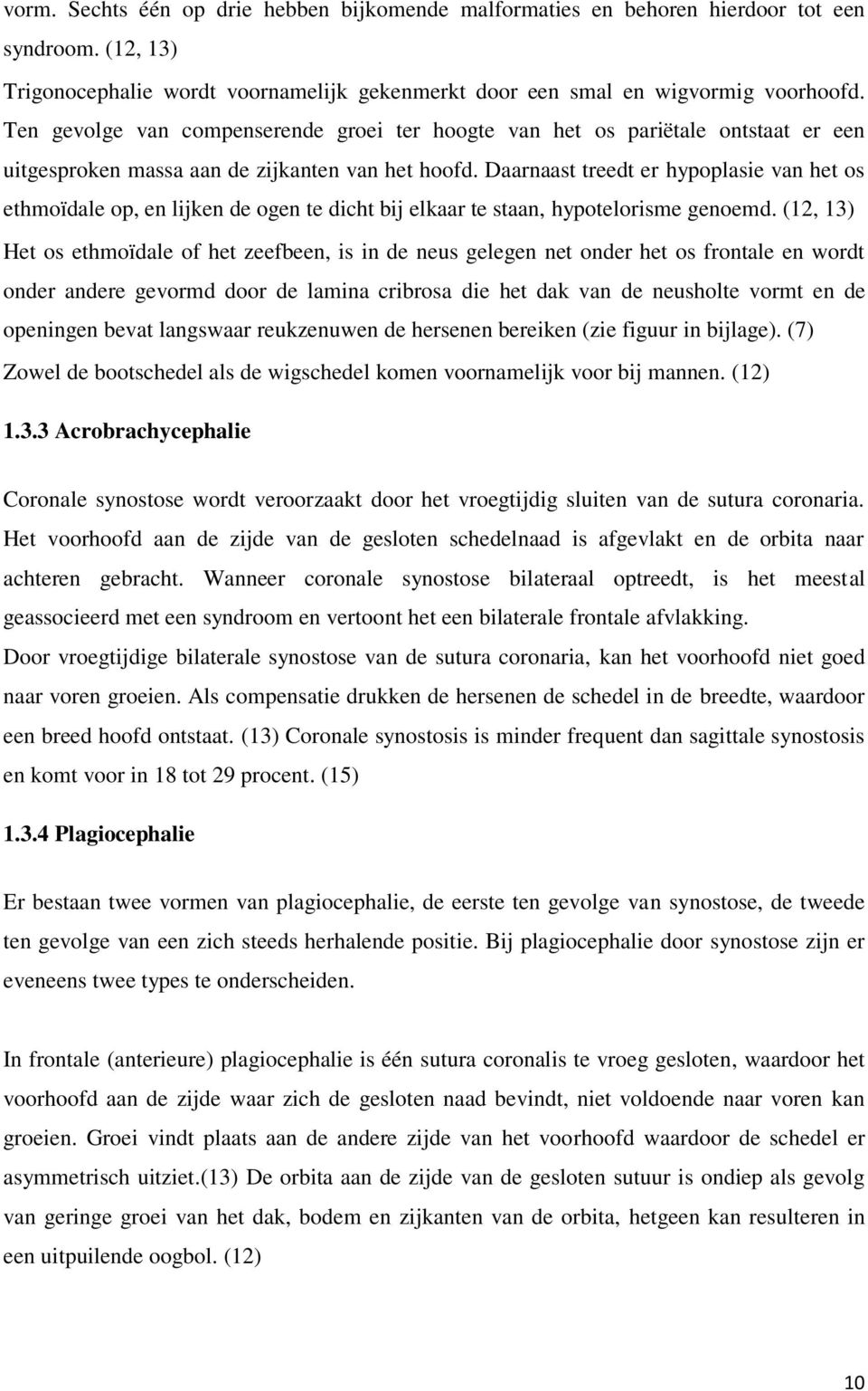 Daarnaast treedt er hypoplasie van het os ethmoïdale op, en lijken de ogen te dicht bij elkaar te staan, hypotelorisme genoemd.