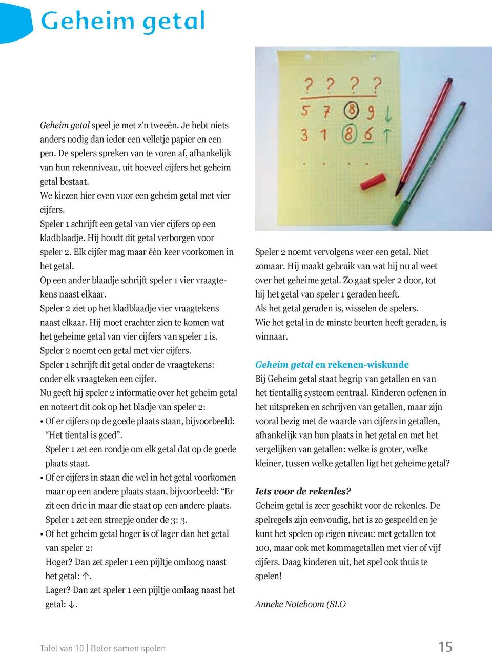 Speler 1 schrijft een getal van vier cijfers op een kladblaadje. Hij houdt dit getal verborgen voor speler 2. Elk cijfer mag maar één keer voorkomen in het getal.