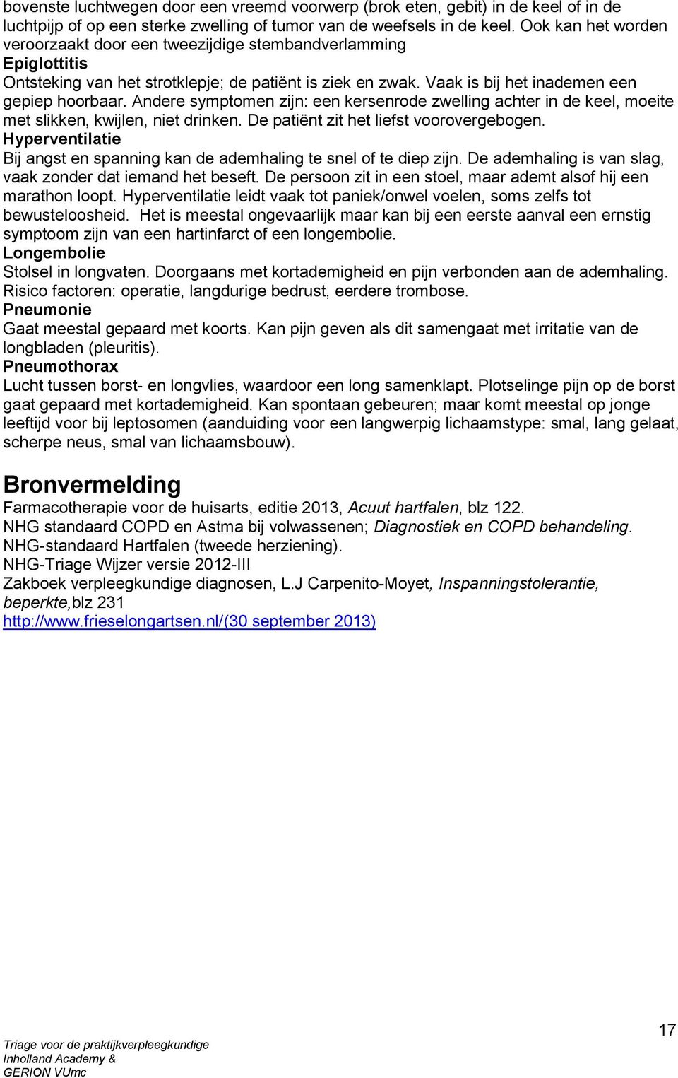 Andere symptomen zijn: een kersenrode zwelling achter in de keel, moeite met slikken, kwijlen, niet drinken. De patiënt zit het liefst voorovergebogen.