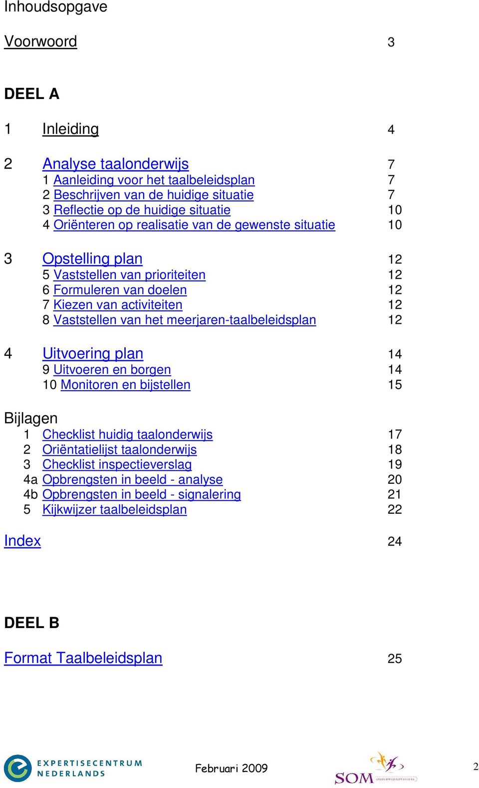 meerjaren-taalbeleidsplan 12 4 Uitvoering plan 14 9 Uitvoeren en borgen 14 10 Monitoren en bijstellen 15 Bijlagen 1 Checklist huidig taalonderwijs 17 2 Oriëntatielijst taalonderwijs 18 3