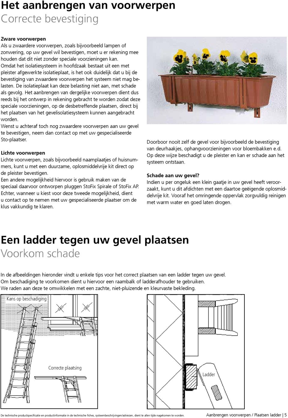 Omdat het isolatiesysteem in hoofdzaak bestaat uit een met pleister afgewerkte isolatieplaat, is het ook duidelijk dat u bij de bevestiging van zwaardere voorwerpen het systeem niet mag belasten.