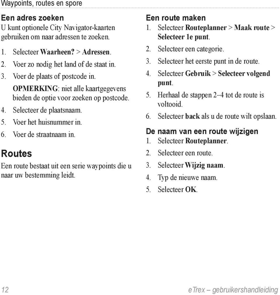 Routes Een route bestaat uit een serie waypoints die u naar uw bestemming leidt. Een route maken 1. Selecteer Routeplanner > Maak route > Selecteer 1e punt. 2. Selecteer een categorie. 3.