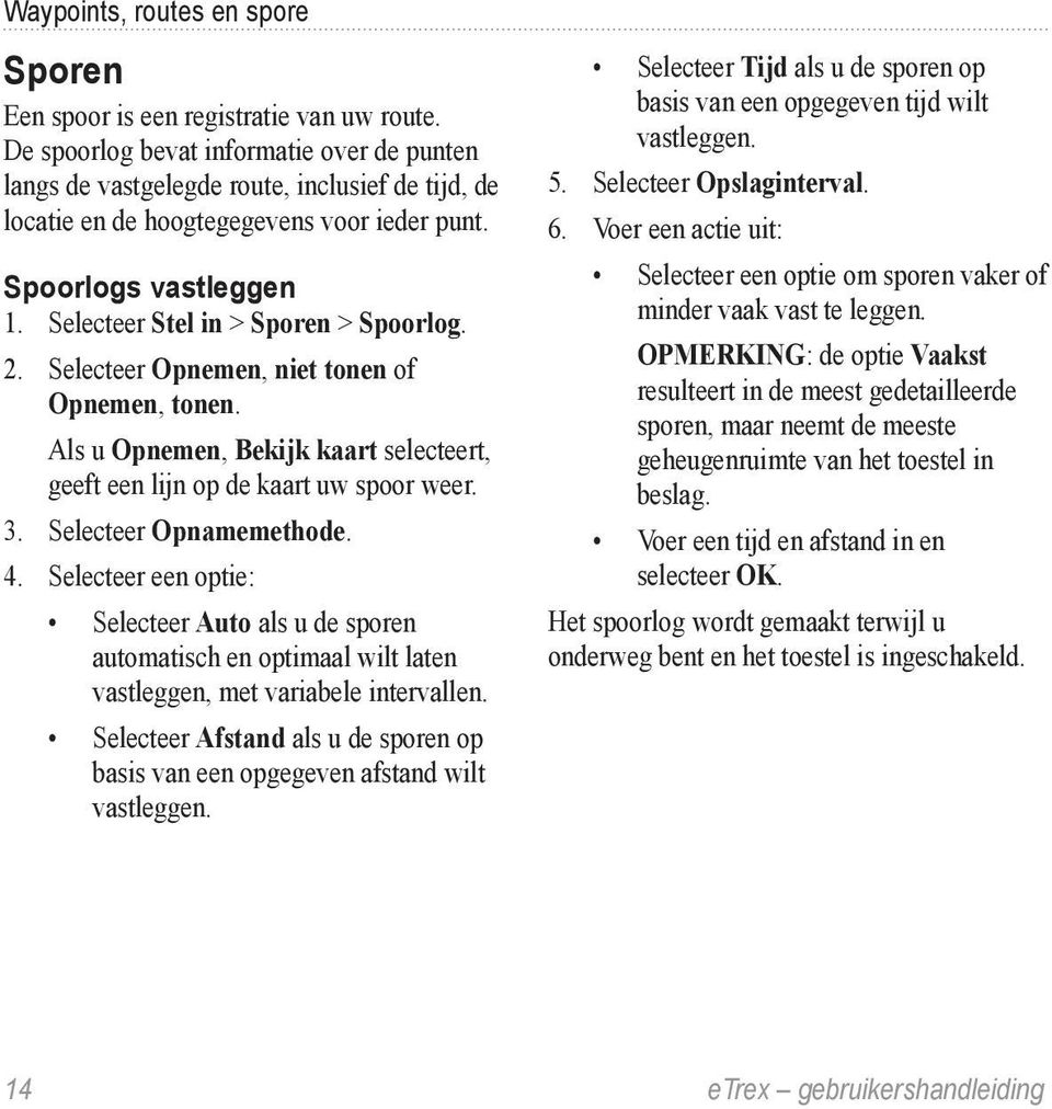 Selecteer Stel in > Sporen > Spoorlog. 2. Selecteer Opnemen, niet tonen of Opnemen, tonen. Als u Opnemen, Bekijk kaart selecteert, geeft een lijn op de kaart uw spoor weer. 3. Selecteer Opnamemethode.