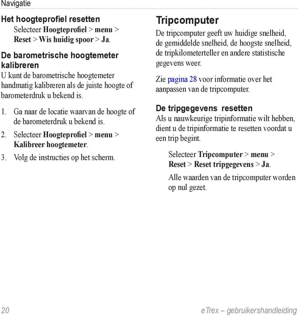 Ga naar de locatie waarvan de hoogte of de barometerdruk u bekend is. 2. Selecteer Hoogteprofiel > menu > Kalibreer hoogtemeter. 3. Volg de instructies op het scherm.