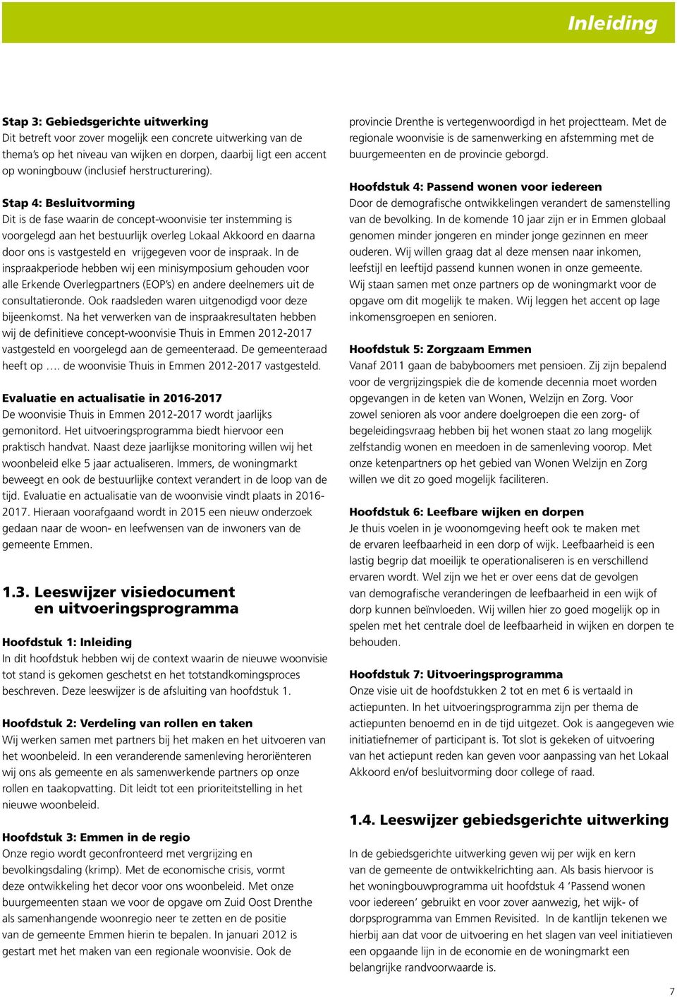 Stap 4: Besluitvorming Dit is de fase waarin de concept-woonvisie ter instemming is voorgelegd aan het bestuurlijk overleg Lokaal Akkoord en daarna door ons is vastgesteld en vrijgegeven voor de