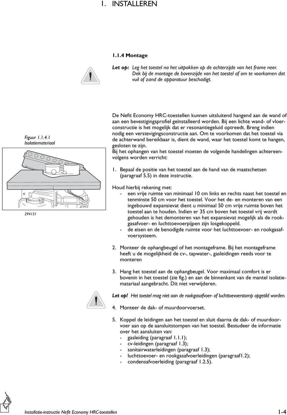 1 Isolatiemateriaal De Nefit Economy HRC-toestellen kunnen uitsluitend hangend aan de wand of aan een bevestigingsprofiel geïnstalleerd worden.