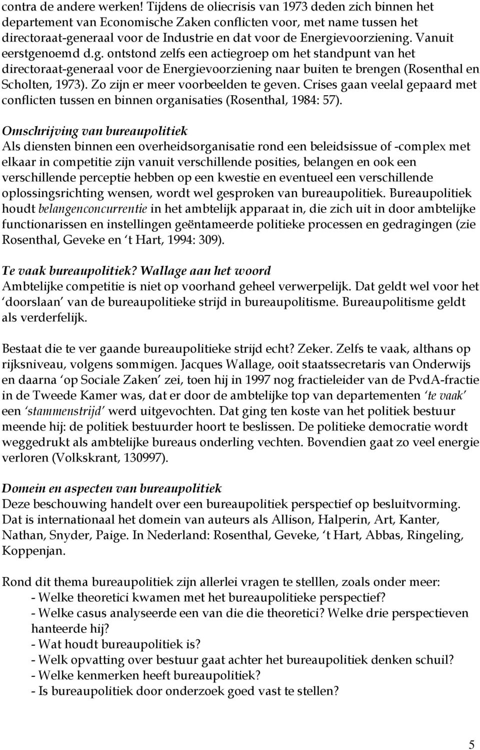 Vanuit eerstgenoemd d.g. ontstond zelfs een actiegroep om het standpunt van het directoraat-generaal voor de Energievoorziening naar buiten te brengen (Rosenthal en Scholten, 1973).