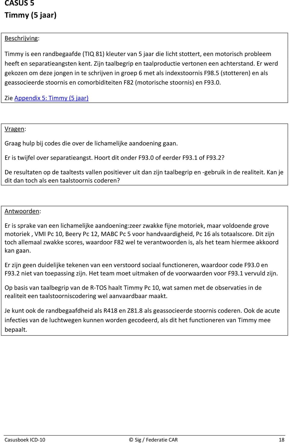 5 (stotteren) en als geassocieerde stoornis en comorbiditeiten F82 (motorische stoornis) en F93.0. Zie Appendix 5: Timmy (5 jaar) Vragen: Graag hulp bij codes die over de lichamelijke aandoening gaan.