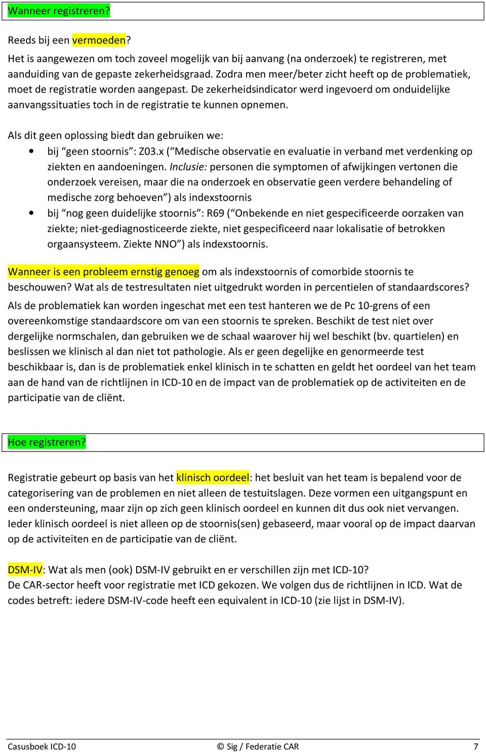 De zekerheidsindicator werd ingevoerd om onduidelijke aanvangssituaties toch in de registratie te kunnen opnemen. Als dit geen oplossing biedt dan gebruiken we: bij geen stoornis : Z03.