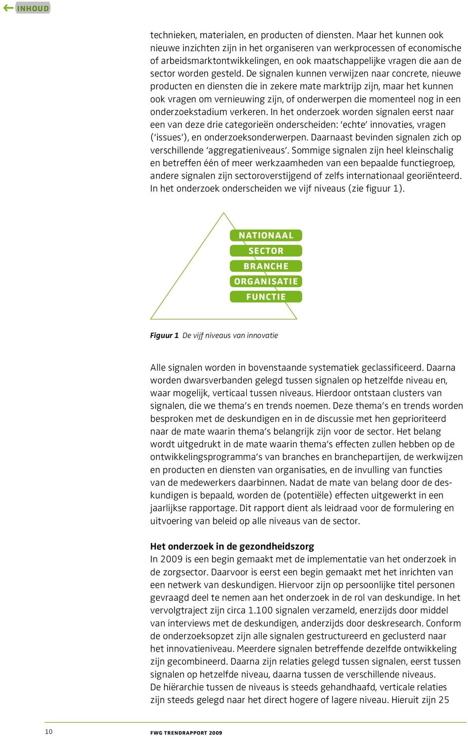 De signalen kunnen verwijzen naar concrete, nieuwe producten en diensten die in zekere mate marktrijp zijn, maar het kunnen ook vragen om vernieuwing zijn, of onderwerpen die momenteel nog in een