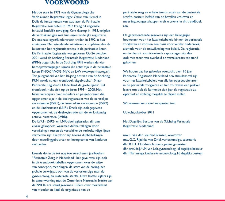 De neonatologen/kinderartsen traden in 1992 in hun voetspoor. Met wisselende initiatieven completeerden de huisartsen het registratieproces in de perinatale keten.