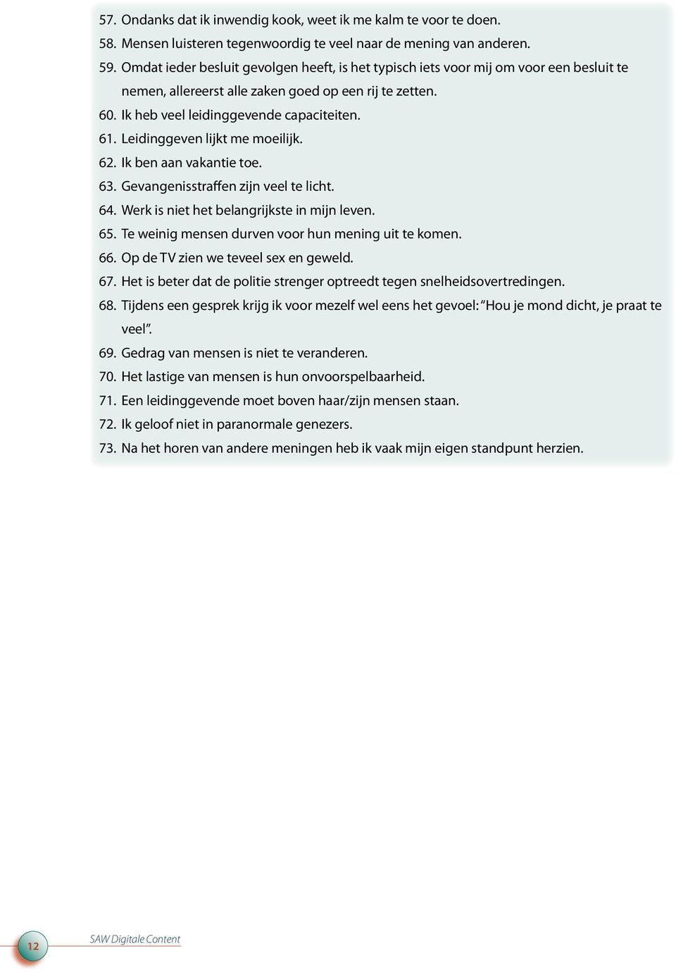 Leidinggeven lijkt me moeilijk. 62. Ik ben aan vakantie toe. 63. Gevangenisstraffen zijn veel te licht. 64. Werk is niet het belangrijkste in mijn leven. 65.