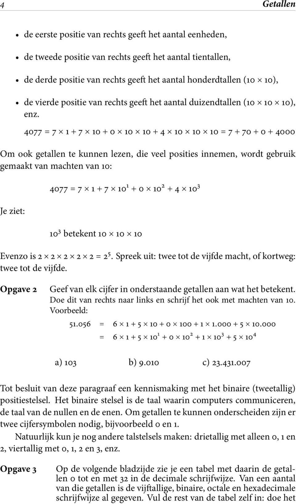 4077 = 7 1 + 7 10 + 0 10 10 + 4 10 10 10 = 7 + 70 + 0 + 4000 Om ook getallen te kunnen lezen, die veel posities innemen, wordt gebruik gemaakt van machten van 10: Je ziet: 4077 = 7 1 + 7 10 1 + 0 10