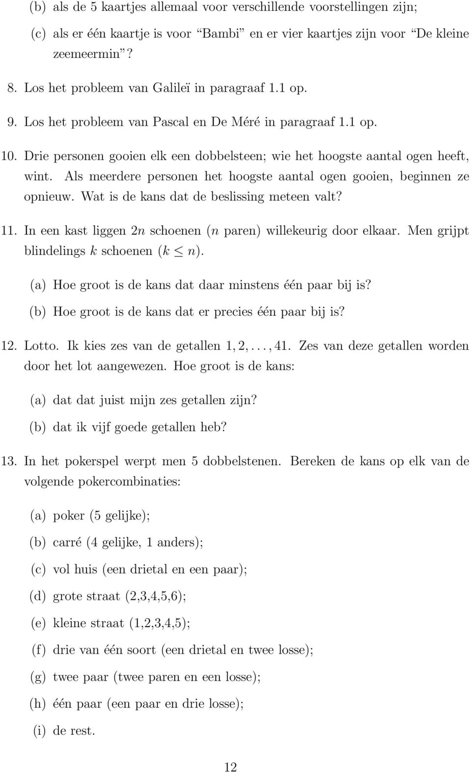 Als meerdere personen het hoogste aantal ogen gooien, beginnen ze opnieuw. Wat is de kans dat de beslissing meteen valt? 11. In een kast liggen 2n schoenen (n paren) willekeurig door elkaar.