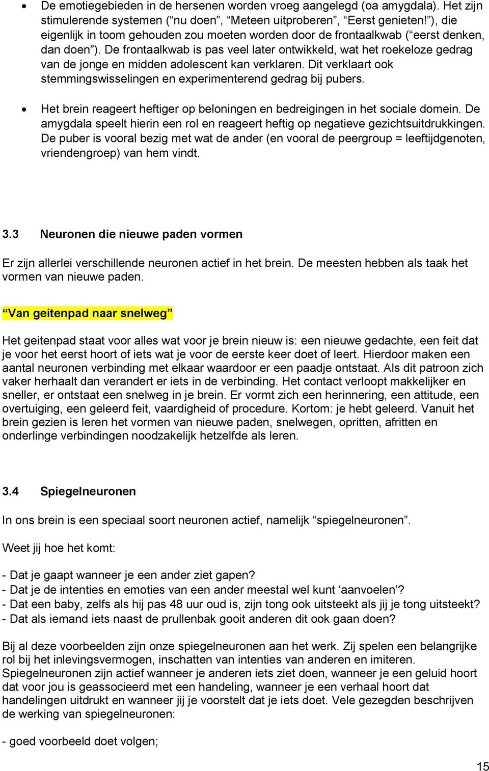 De frontaalkwab is pas veel later ontwikkeld, wat het roekeloze gedrag van de jonge en midden adolescent kan verklaren. Dit verklaart ook stemmingswisselingen en experimenterend gedrag bij pubers.