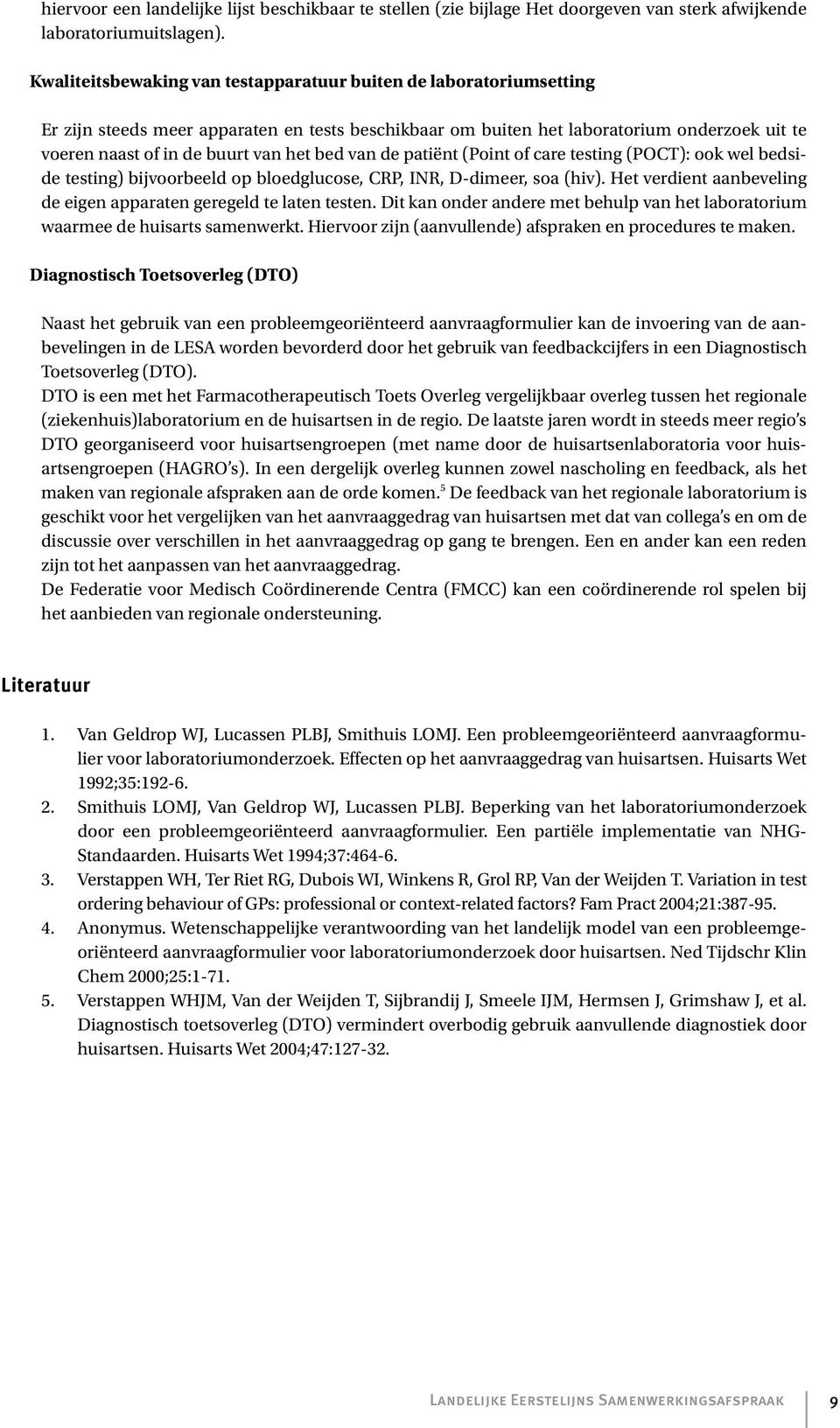 bed van de patiënt (Point of care testing (POCT): ook wel bedside testing) bijvoorbeeld op bloedglucose, CRP, INR, D-dimeer, soa (hiv).