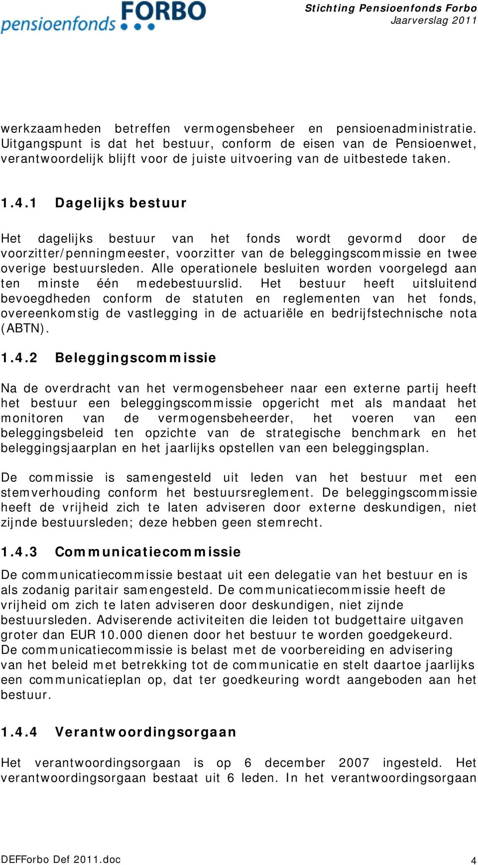 1 Dagelijks bestuur Het dagelijks bestuur van het fonds wordt gevormd door de voorzitter/penningmeester, voorzitter van de beleggingscommissie en twee overige bestuursleden.