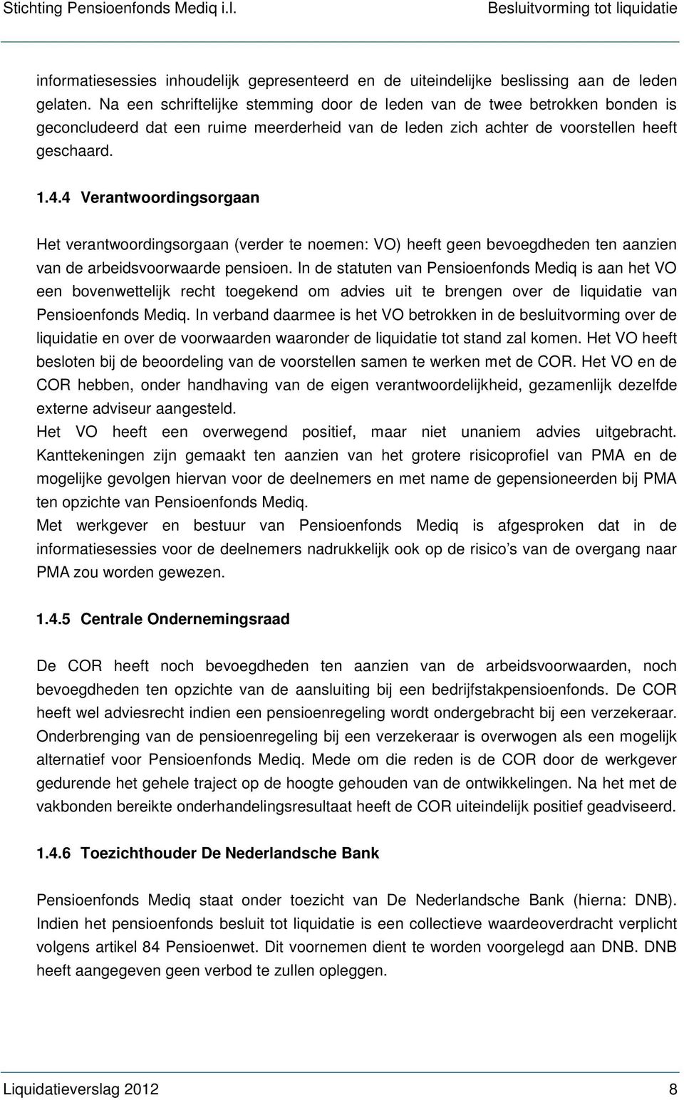 4 Verantwoordingsorgaan Het verantwoordingsorgaan (verder te noemen: VO) heeft geen bevoegdheden ten aanzien van de arbeidsvoorwaarde pensioen.