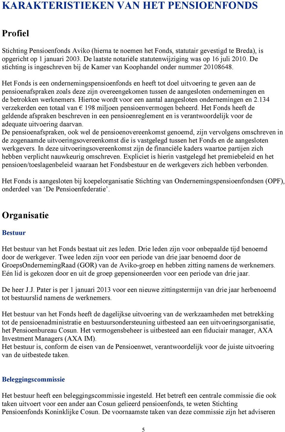 Het Fonds is een ondernemingspensioenfonds en heeft tot doel uitvoering te geven aan de pensioenafspraken zoals deze zijn overeengekomen tussen de aangesloten ondernemingen en de betrokken werknemers.