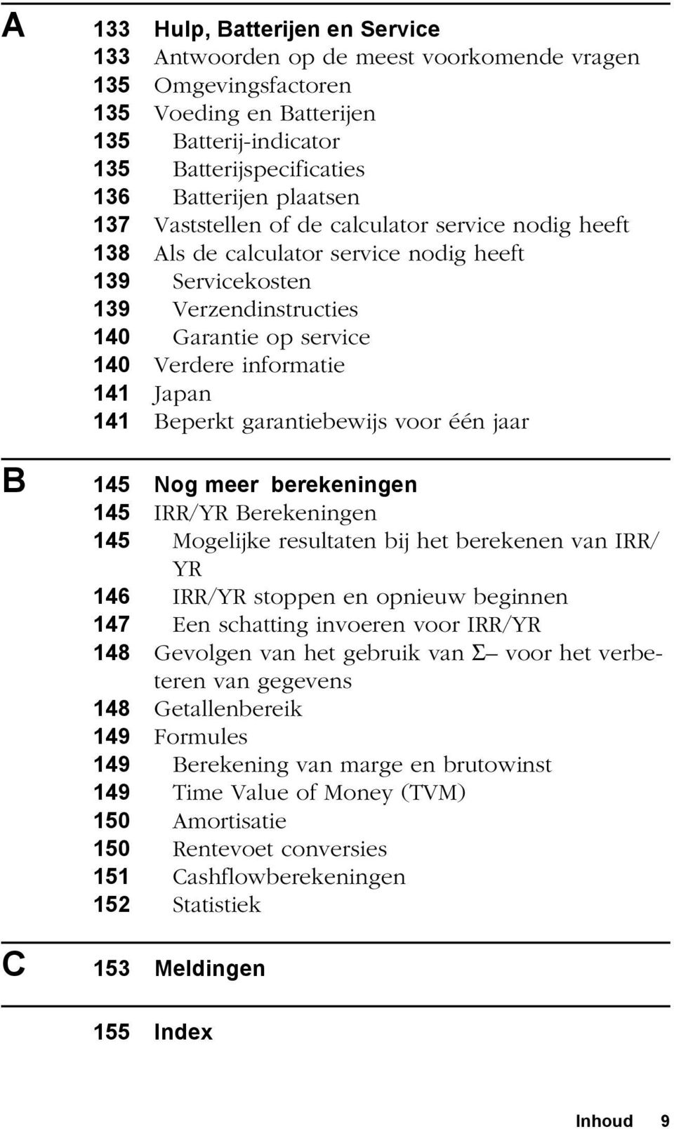 Japan 141 Beperkt garantiebewijs voor één jaar B 145 Nog meer berekeningen 145 IRR/YR Berekeningen 145 Mogelijke resultaten bij het berekenen van IRR/ YR 146 IRR/YR stoppen en opnieuw beginnen 147