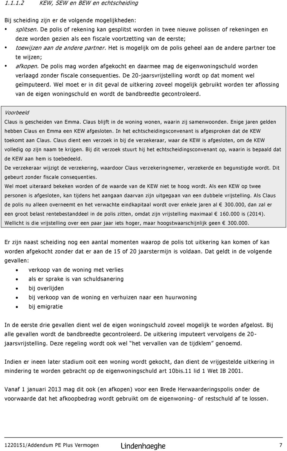 Het is mogelijk om de polis geheel aan de andere partner toe te wijzen; afkopen. De polis mag worden afgekocht en daarmee mag de eigenwoningschuld worden verlaagd zonder fiscale consequenties.