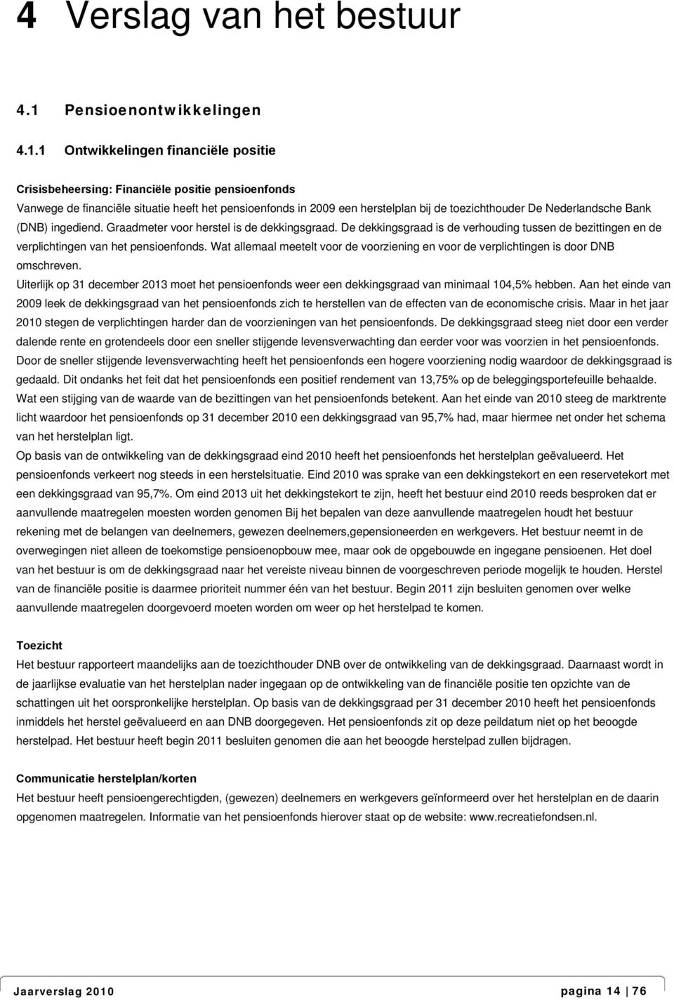 1 Ontwikkelingen financiële positie Crisisbeheersing: Financiële positie pensioenfonds Vanwege de financiële situatie heeft het pensioenfonds in 2009 een herstelplan bij de toezichthouder De