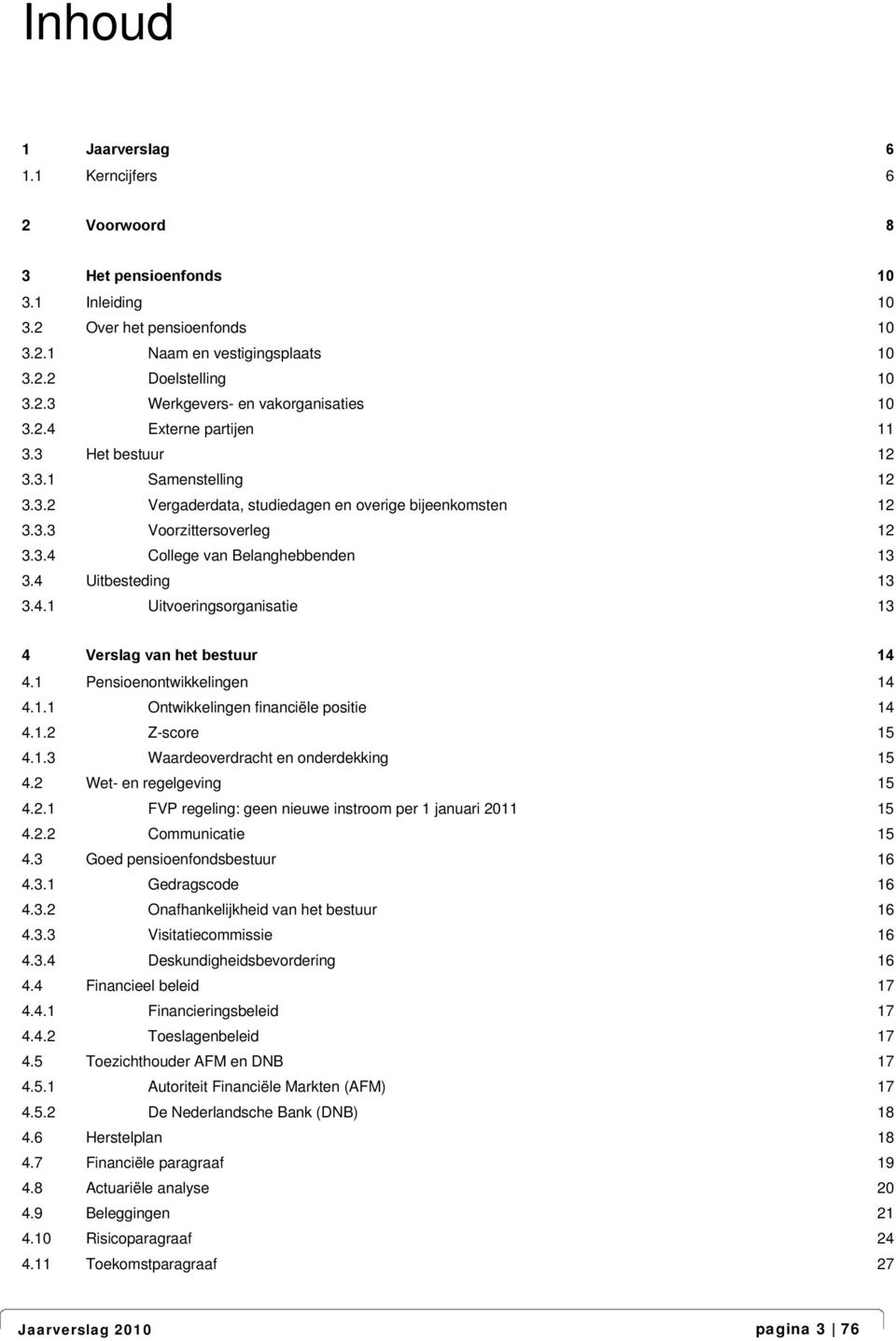 4 Uitbesteding 13 3.4.1 Uitvoeringsorganisatie 13 4 Verslag van het bestuur 14 4.1 Pensioenontwikkelingen 14 4.1.1 Ontwikkelingen financiële positie 14 4.1.2 Z-score 15 4.1.3 Waardeoverdracht en onderdekking 15 4.