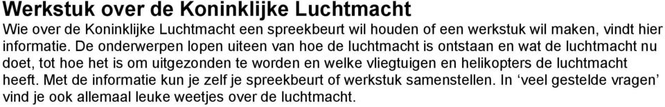 De onderwerpen lopen uiteen van hoe de luchtmacht is ontstaan en wat de luchtmacht nu doet, tot hoe het is om uitgezonden