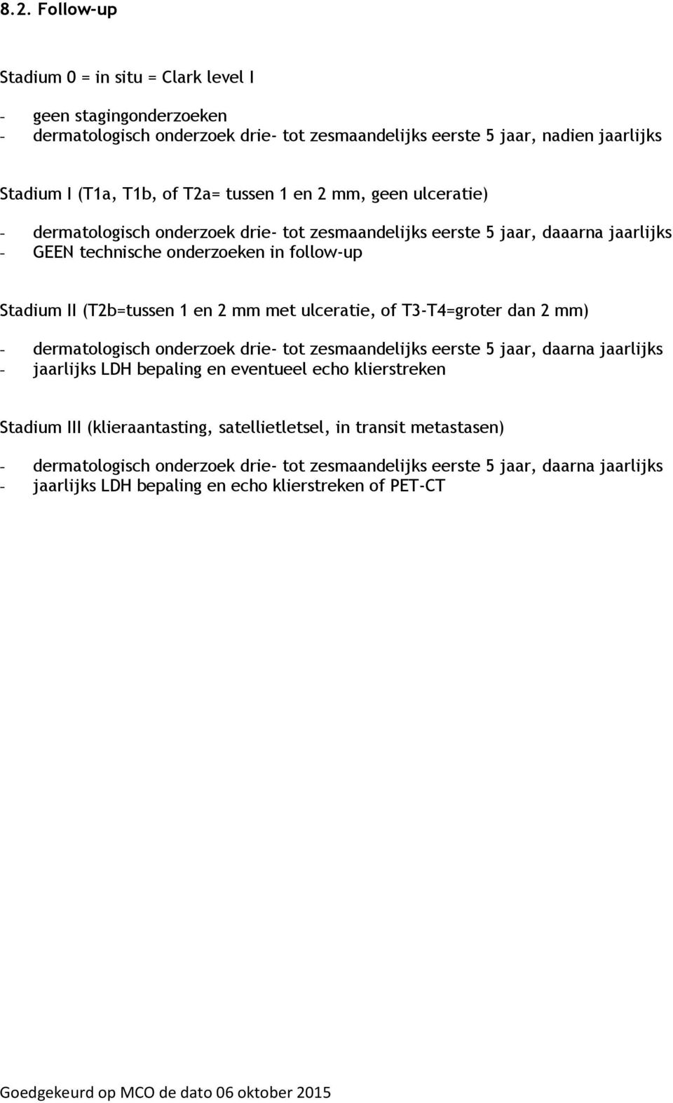 mm met ulceratie, of T3-T4=groter dan 2 mm) - dermatologisch onderzoek drie- tot zesmaandelijks eerste 5 jaar, daarna jaarlijks - jaarlijks LDH bepaling en eventueel echo klierstreken Stadium