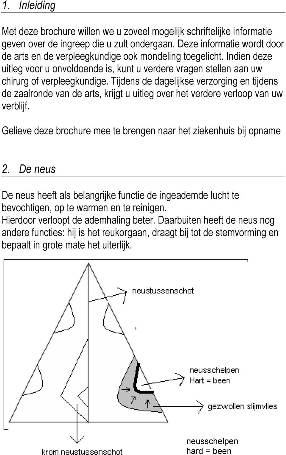 Tijdens de dagelijkse verzorging en tijdens de zaalronde van de arts, krijgt u uitleg over het verdere verloop van uw verblijf. Gelieve deze brochure mee te brengen naar het ziekenhuis bij opname 2.