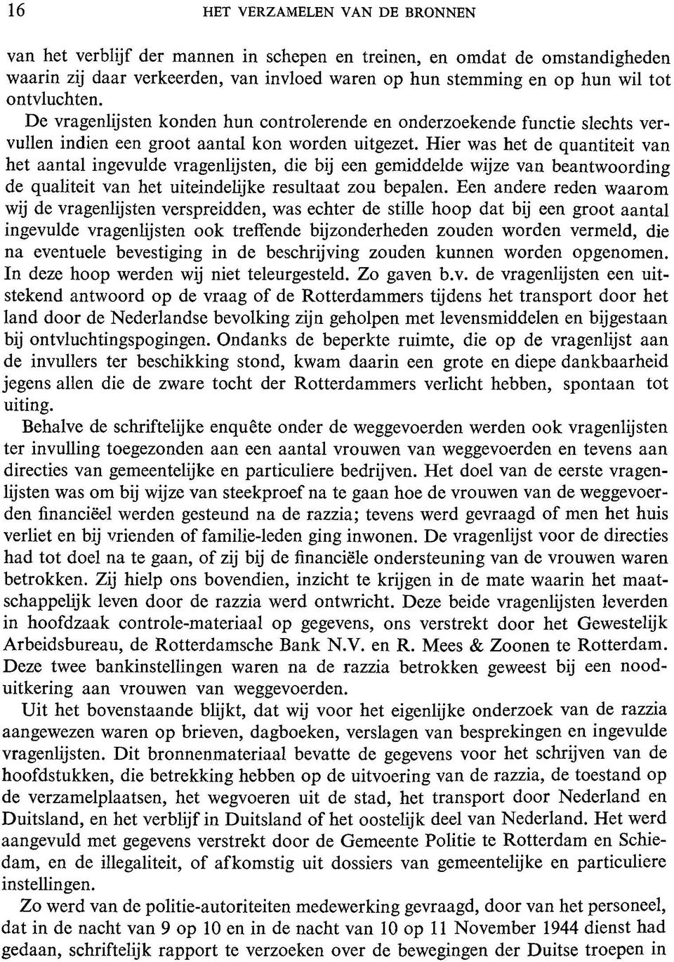 Hier was het de quantiteit van het aantal ingevulde vragenlijsten, die bij een gemiddelde wijze van beantwoording de qualiteit van het uiteindelijke resultaat zou bepalen.