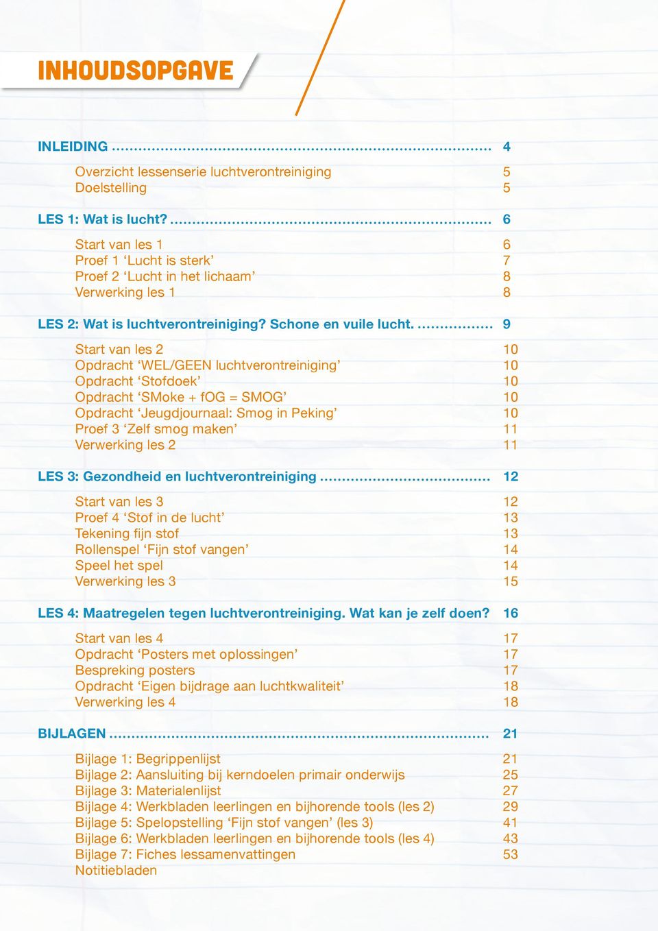 9 Start van les 2 10 Opdracht WEL/GEEN luchtverontreiniging 10 Opdracht Stofdoek 10 Opdracht SMoke + fog = SMOG 10 Opdracht Jeugdjournaal: Smog in Peking 10 Proef 3 Zelf smog maken 11 Verwerking les