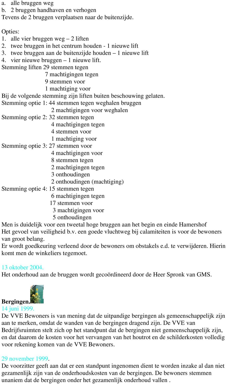 Stemming liften 29 stemmen tegen 7 machtigingen tegen 9 stemmen voor 1 machtiging voor Bij de volgende stemming zijn liften buiten beschouwing gelaten.