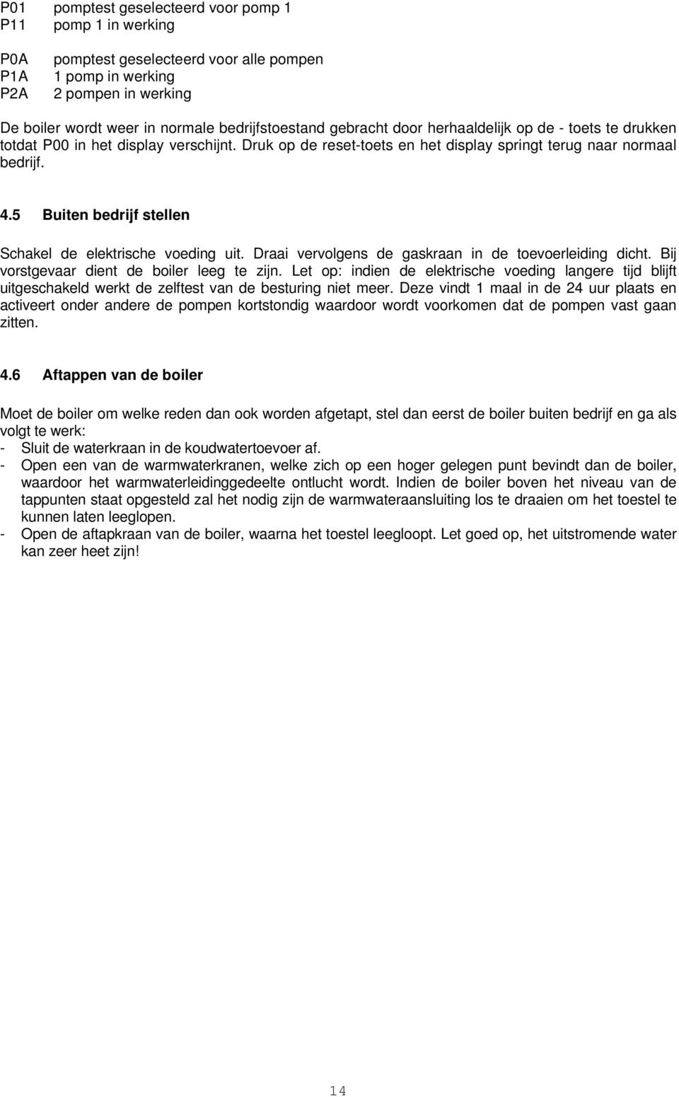 5 Buiten bedrijf stellen Schakel de elektrische voeding uit. Draai vervolgens de gaskraan in de toevoerleiding dicht. Bij vorstgevaar dient de boiler leeg te zijn.